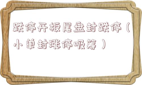 跌停开板尾盘封跌停（小单封涨停吸筹）