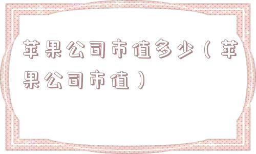 苹果公司市值多少（苹果公司市值）