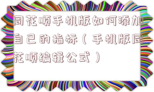 同花顺手机版如何添加自己的指标（手机版同花顺编辑公式）