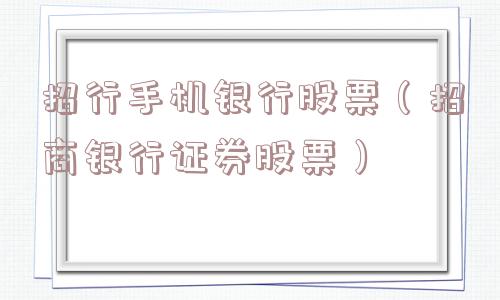 招行手机银行股票(招商银行证券股票) 招行手机银行股票(招商银行证券股票)