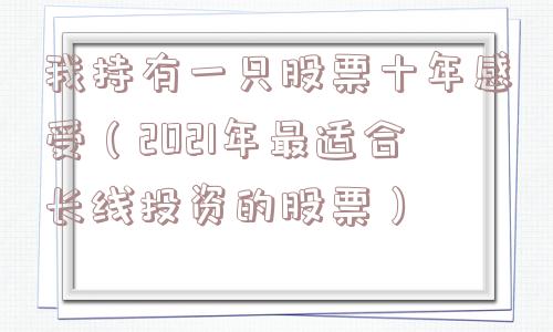 我持有一只股票十年感受（2021年最适合长线投资的股票）