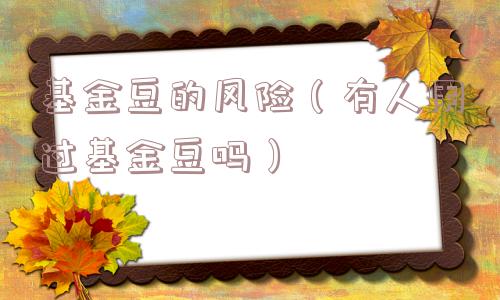 基金豆的风险（有人用过基金豆吗）