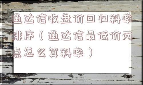 通达信收盘价回归斜率排序(通达信最低价两点怎么算斜率) 通达信收盘价回归斜率排序(通达信最低价两点怎么算斜率)