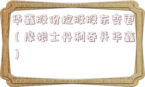 华鑫股份控股股东变更（摩根士丹利吞并华鑫）