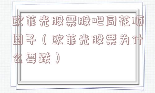 欧菲光股票股吧同花顺圈子（欧菲光股票为什么要跌）