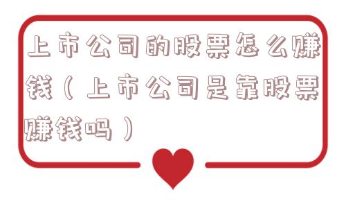 上市公司的股票怎么赚钱（上市公司是靠股票赚钱吗）