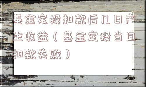 基金定投扣款后几日产生收益（基金定投当日扣款失败）
