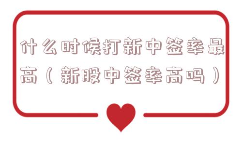 什么时候打新中签率最高（新股中签率高吗）