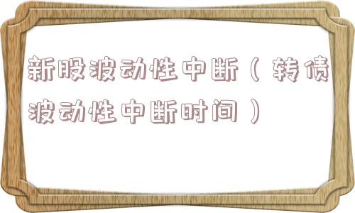 新股波动性中断（转债波动性中断时间）
