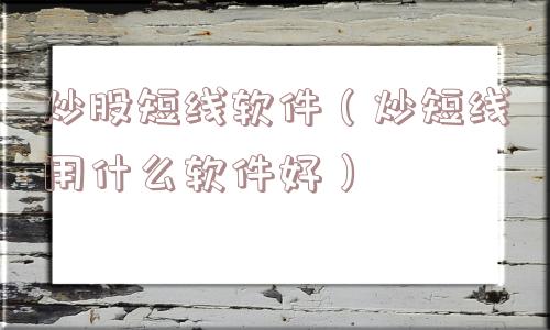 炒股短线软件(炒短线用什么软件好) 炒股短线软件(炒短线用什么软件好)