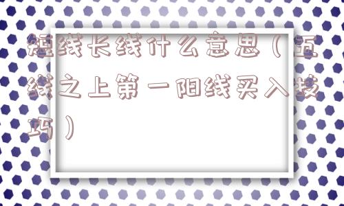 短线长线什么意思（五线之上第一阳线买入技巧）