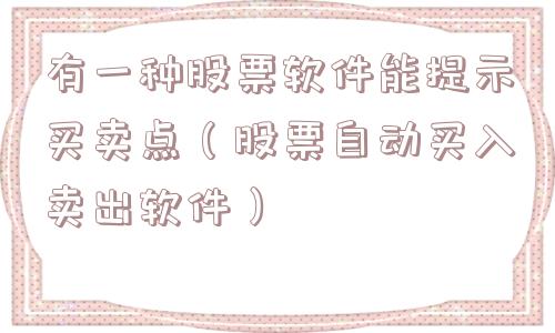 有一种股票软件能提示买卖点（股票自动买入卖出软件）