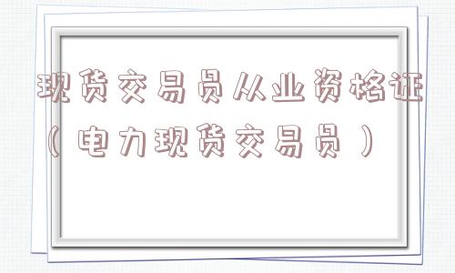 现货交易员从业资格证（电力现货交易员）