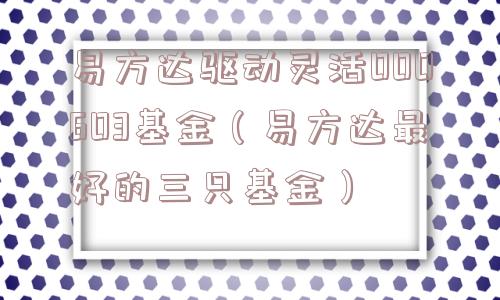 易方达驱动灵活000603基金（易方达最好的三只基金）