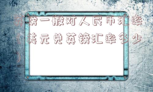 英镑一般对人民币汇率(美元兑英镑汇率多少) 英镑一般对人民币汇率(美元兑英镑汇率多少)