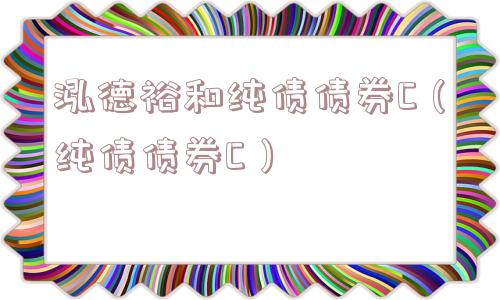 泓德裕和纯债债券C（纯债债券C）