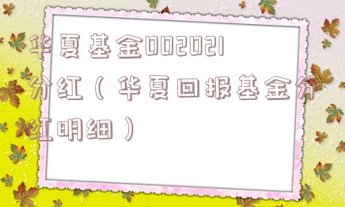华夏基金002021分红（华夏回报基金分红明细）