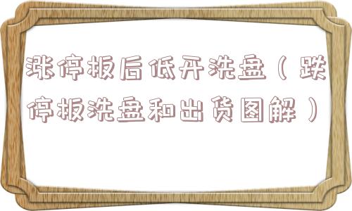 涨停板后低开洗盘（跌停板洗盘和出货图解）