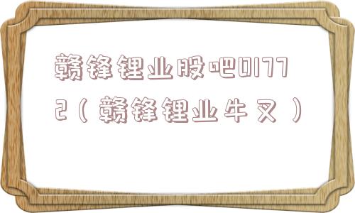 赣锋锂业股吧01772(赣锋锂业牛叉) 赣锋锂业股吧01772(赣锋锂业牛叉)