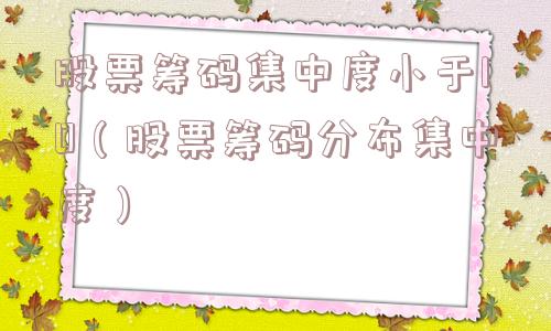 股票筹码集中度小于10（股票筹码分布集中度）