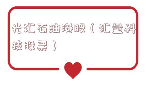 光汇石油港股（汇量科技股票）