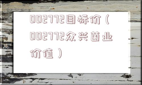 002772目标价(002772众兴菌业价值) 002772目标价(002772众兴菌业价值)