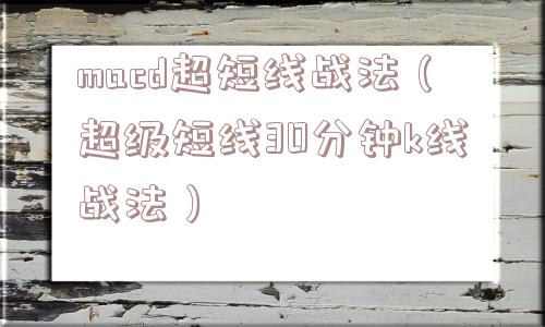 macd超短线战法(超级短线30分钟k线战法) macd超短线战法(超级短线30分钟k线战法)