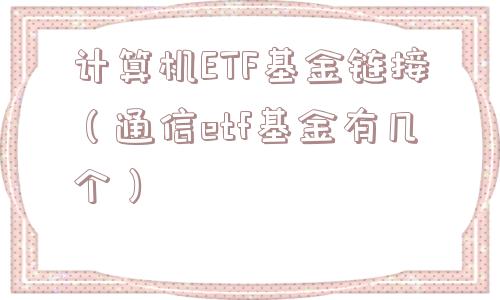 计算机ETF基金链接（通信etf基金有几个）