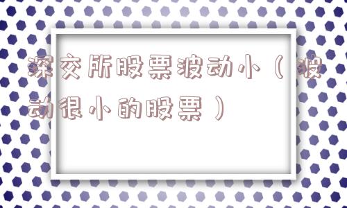 深交所股票波动小（波动很小的股票）
