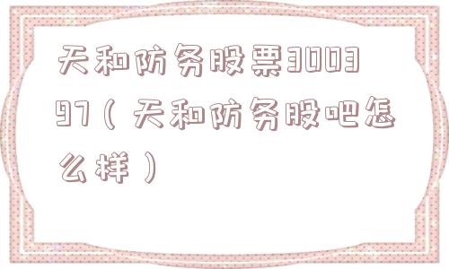 天和防务股票300397（天和防务股吧怎么样）