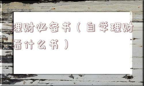 理财必备书(自学理财看什么书) 理财必备书(自学理财看什么书)