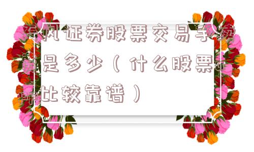 天风证券股票交易手续费是多少(什么股票app比较靠谱) 天风证券股票交易手续费是多少(什么股票app比较靠谱)