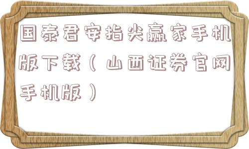 国泰君安指尖赢家手机版下载(山西证券官网手机版) 国泰君安指尖赢家手机版下载(山西证券官网手机版)