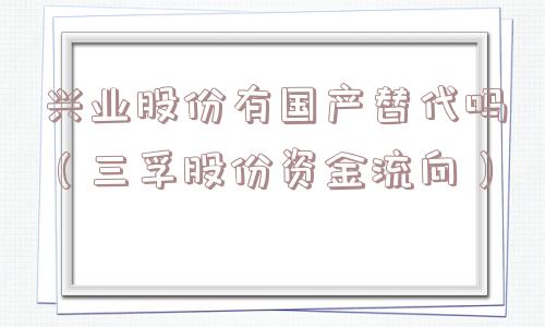 兴业股份有国产替代吗（三孚股份资金流向）