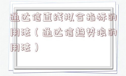 通达信直线拟合指标的用法（通达信趋势浪的用法）