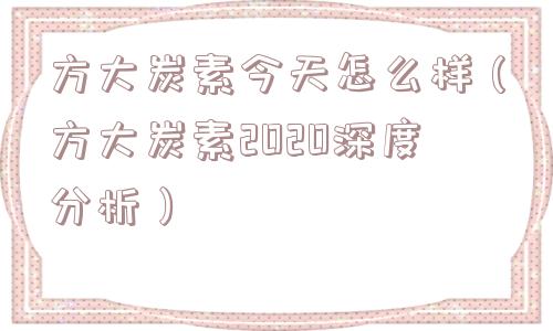 方大炭素今天怎么样（方大炭素2020深度分析）