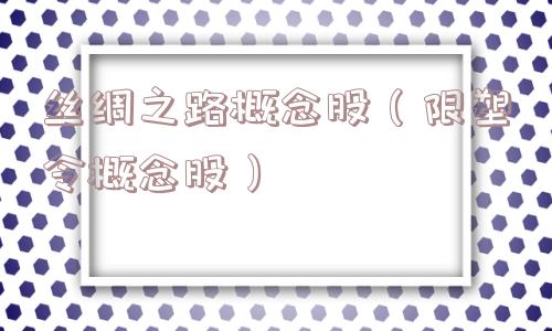 丝绸之路概念股(限塑令概念股) 丝绸之路概念股(限塑令概念股)