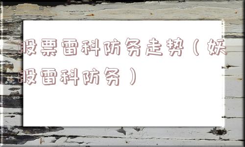 股票雷科防务走势(妖股雷科防务) 股票雷科防务走势(妖股雷科防务)