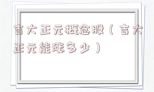 吉大正元概念股（吉大正元能涨多少）