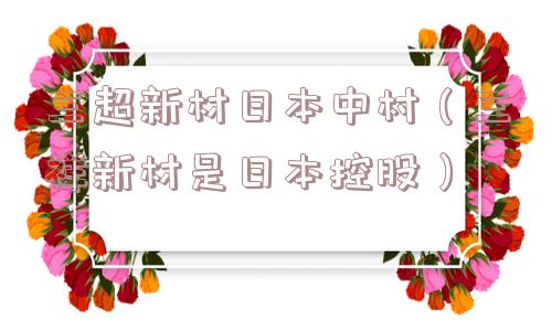 三超新材日本中村（三祥新材是日本控股）