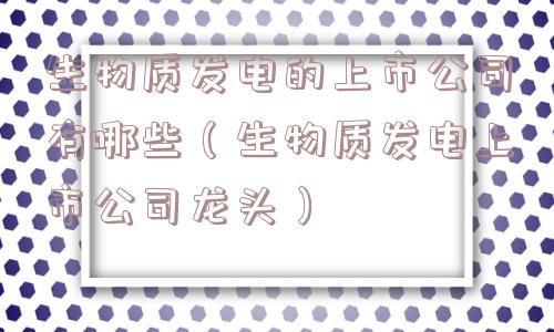 生物质发电的上市公司有哪些（生物质发电上市公司龙头）