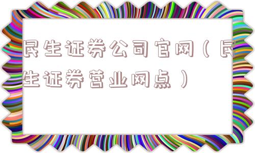 民生证券公司官网（民生证券营业网点）