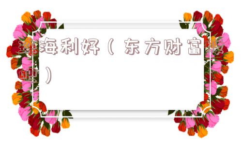 珠海利好(东方财富股吧) 珠海利好(东方财富股吧)