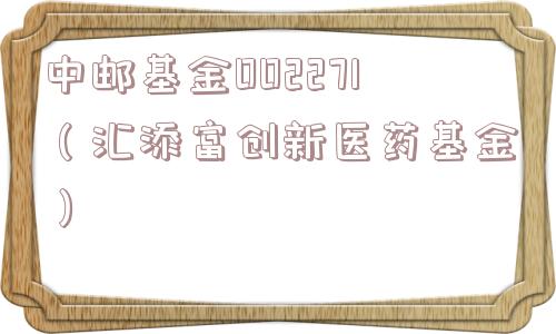 中邮基金002271(汇添富创新医药基金) 中邮基金002271(汇添富创新医药基金)