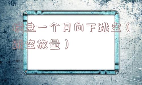 横盘一个月向下跳空（跳空放量）