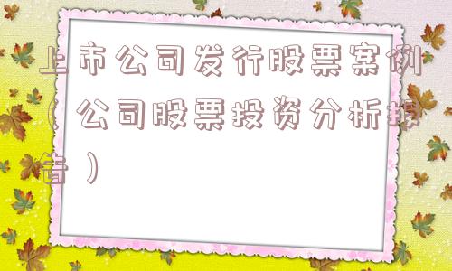 上市公司发行股票案例(公司股票投资分析报告) 上市公司发行股票案例(公司股票投资分析报告)