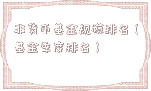 非货币基金规模排名（基金季度排名）