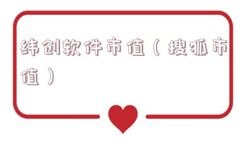 纬创软件市值(搜狐市值) 纬创软件市值(搜狐市值)
