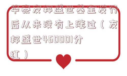 华泰友邦盛世基金发行后从来没有上涨过(友邦盛世460001分红) 华泰友邦盛世基金发行后从来没有上涨过(友邦盛世460001分红)