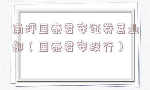 南坪国泰君安证券营业部（国泰君安投行）